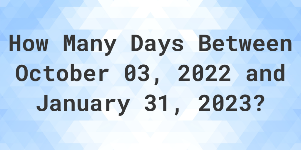 Days Between October 03 2022 And January 31 2023 Calculatio