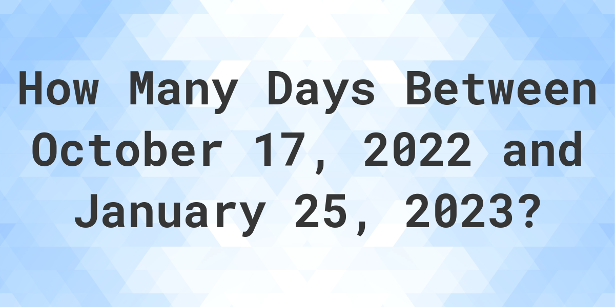 Days Between October 17 2022 And January 25 2023 Calculatio